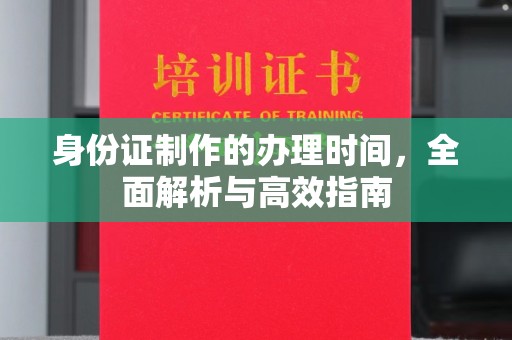葫芦岛身份证制作的办理时间，全面解析与高效指南